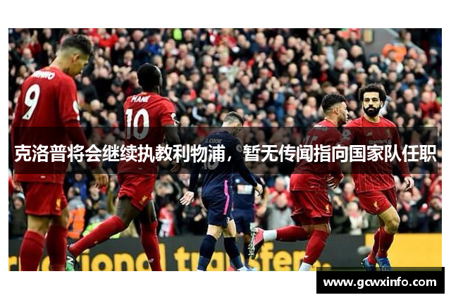 克洛普将会继续执教利物浦，暂无传闻指向国家队任职