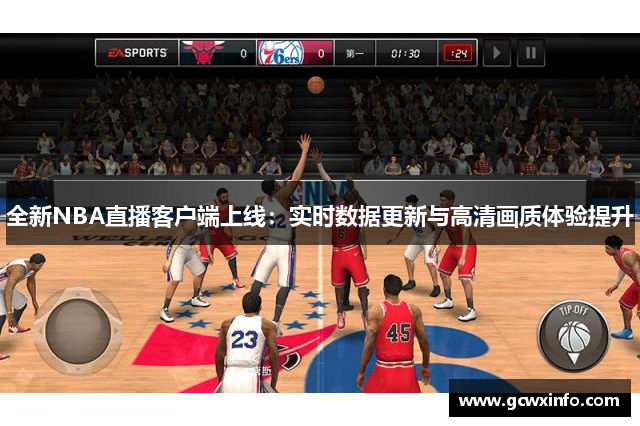 全新NBA直播客户端上线：实时数据更新与高清画质体验提升