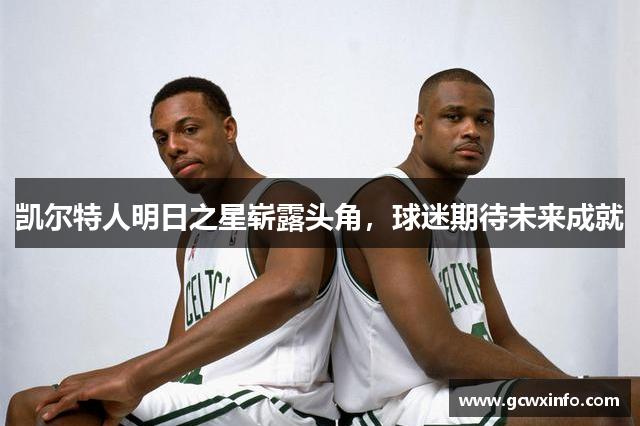 凯尔特人明日之星崭露头角，球迷期待未来成就