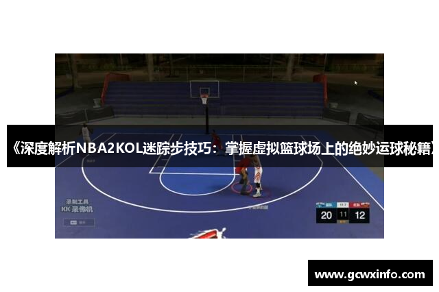 《深度解析NBA2KOL迷踪步技巧：掌握虚拟篮球场上的绝妙运球秘籍》