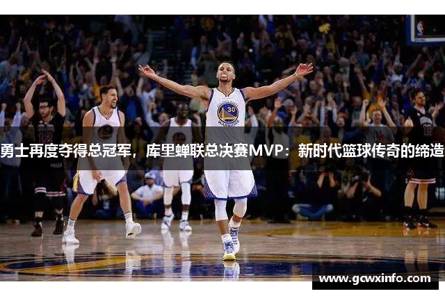 勇士再度夺得总冠军，库里蝉联总决赛MVP：新时代篮球传奇的缔造