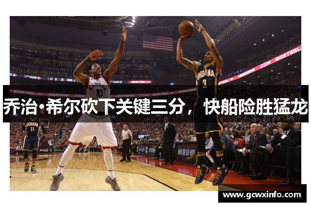 乔治·希尔砍下关键三分，快船险胜猛龙