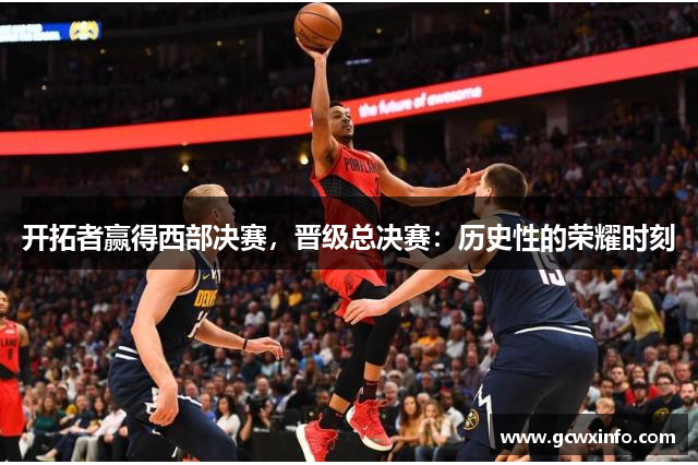 开拓者赢得西部决赛，晋级总决赛：历史性的荣耀时刻