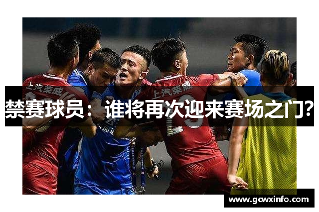 禁赛球员：谁将再次迎来赛场之门？