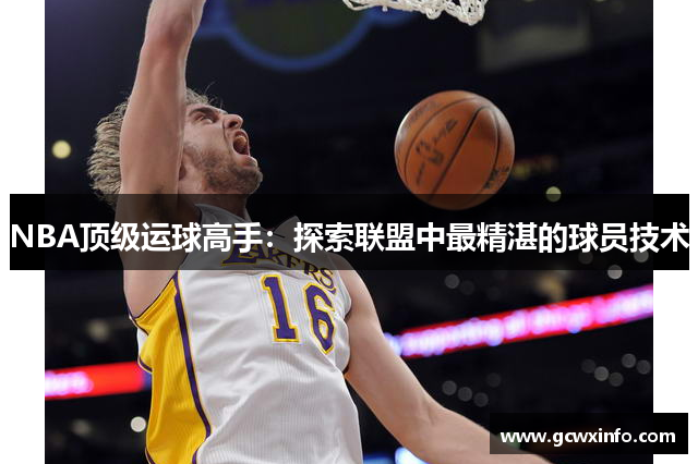 NBA顶级运球高手：探索联盟中最精湛的球员技术