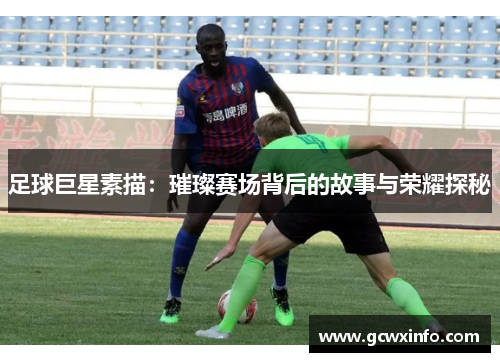 足球巨星素描：璀璨赛场背后的故事与荣耀探秘