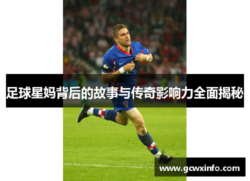 足球星妈背后的故事与传奇影响力全面揭秘