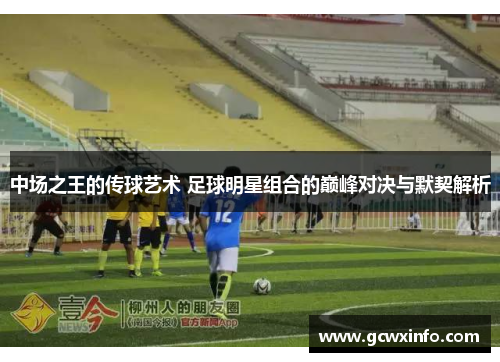 中场之王的传球艺术 足球明星组合的巅峰对决与默契解析