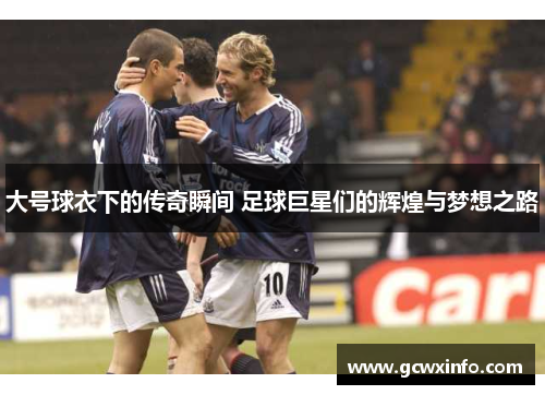 大号球衣下的传奇瞬间 足球巨星们的辉煌与梦想之路