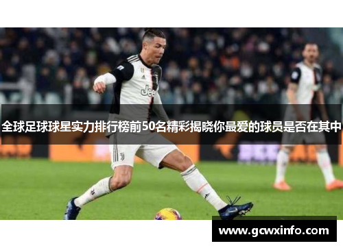 全球足球球星实力排行榜前50名精彩揭晓你最爱的球员是否在其中