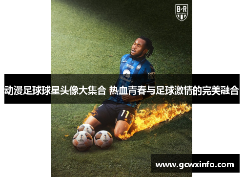 动漫足球球星头像大集合 热血青春与足球激情的完美融合