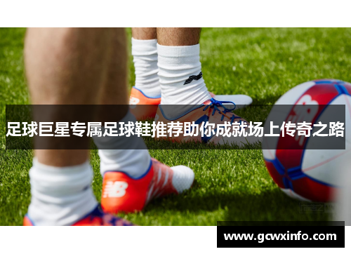 足球巨星专属足球鞋推荐助你成就场上传奇之路