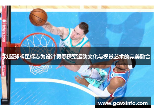 以篮球明星标志为设计灵感探索运动文化与视觉艺术的完美融合