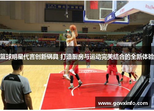 篮球明星代言创新锅具 打造厨房与运动完美结合的全新体验