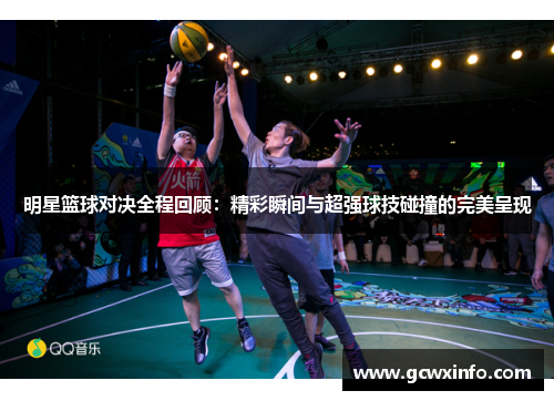 明星篮球对决全程回顾：精彩瞬间与超强球技碰撞的完美呈现