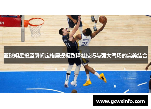 篮球明星投篮瞬间定格展现极致精准技巧与强大气场的完美结合