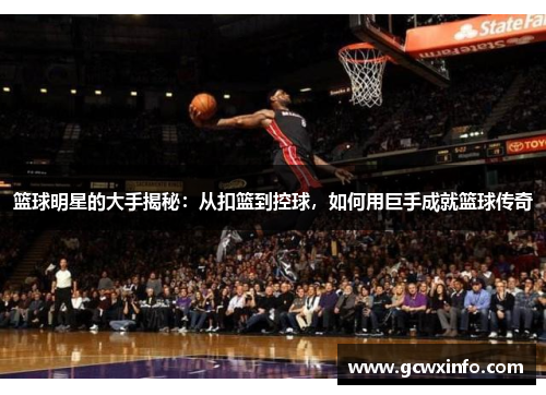 篮球明星的大手揭秘：从扣篮到控球，如何用巨手成就篮球传奇